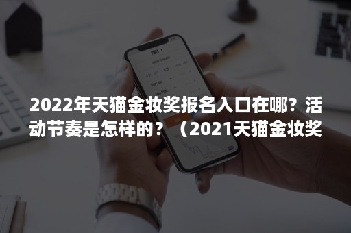 2022年天猫金妆奖报名入口在哪？活动节奏是怎样的？（2021天猫金妆奖入围）