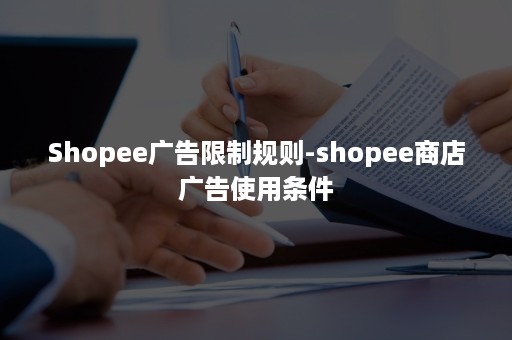 Shopee广告限制规则-shopee商店广告使用条件