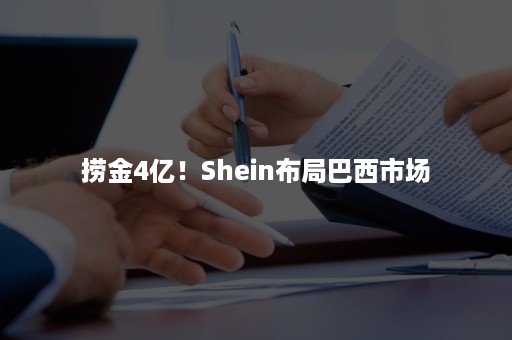 捞金4亿！Shein布局巴西市场