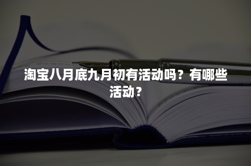 淘宝八月底九月初有活动吗？有哪些活动？