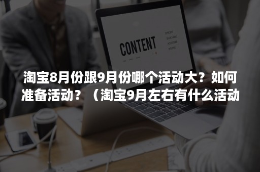 淘宝8月份跟9月份哪个活动大？如何准备活动？（淘宝9月左右有什么活动）