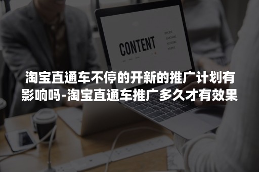 淘宝直通车不停的开新的推广计划有影响吗-淘宝直通车推广多久才有效果