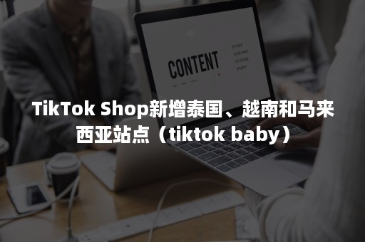 TikTok Shop新增泰国、越南和马来西亚站点（tiktok baby）