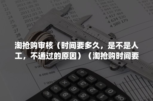 淘抢购审核（时间要多久，是不是人工，不通过的原因）（淘抢购时间要求）