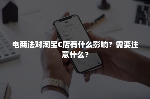 电商法对淘宝C店有什么影响？需要注意什么？