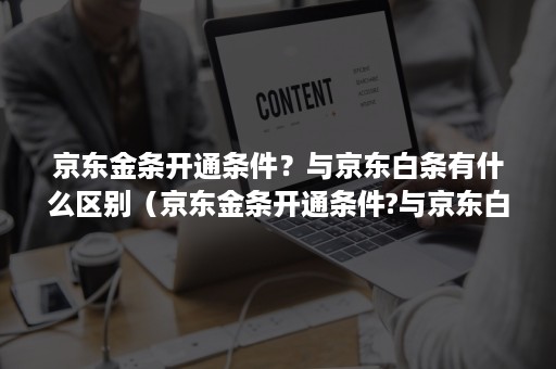 京东金条开通条件？与京东白条有什么区别（京东金条开通条件?与京东白条有什么区别吗）