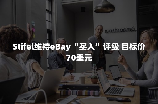 Stifel维持eBay“买入”评级 目标价70美元