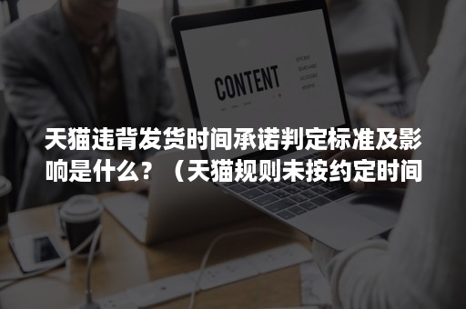 天猫违背发货时间承诺判定标准及影响是什么？（天猫规则未按约定时间发货的根据）