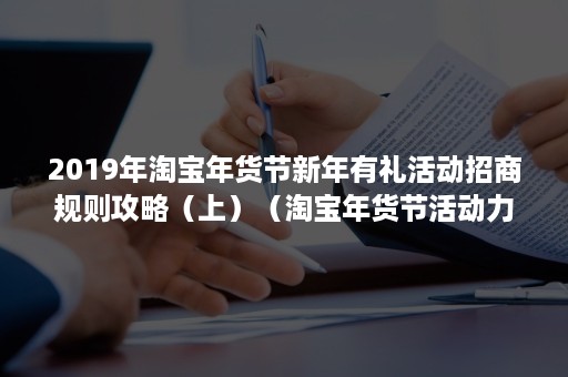 2019年淘宝年货节新年有礼活动招商规则攻略（上）（淘宝年货节活动力度）