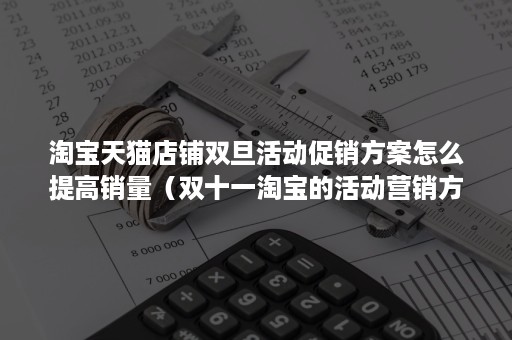 淘宝天猫店铺双旦活动促销方案怎么提高销量（双十一淘宝的活动营销方案）