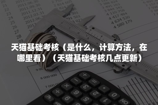 天猫基础考核（是什么，计算方法，在哪里看）（天猫基础考核几点更新）