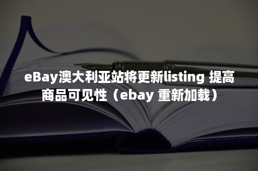 eBay澳大利亚站将更新listing 提高商品可见性（ebay 重新加载）