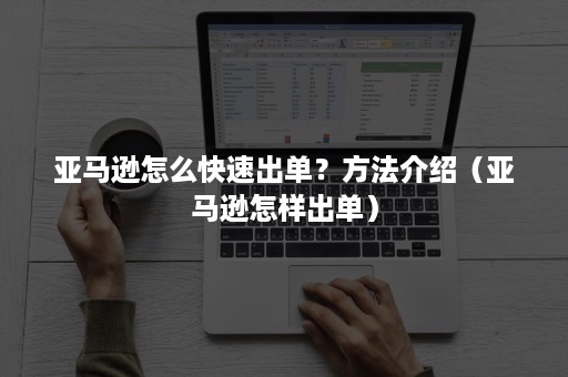 亚马逊怎么快速出单？方法介绍（亚马逊怎样出单）