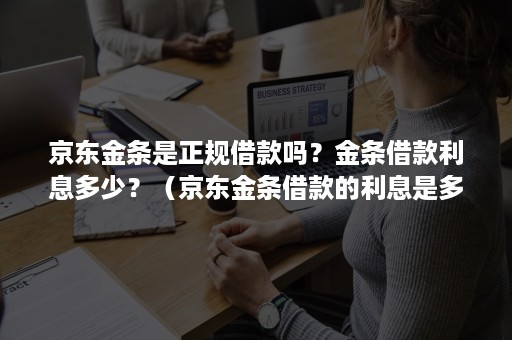 京东金条是正规借款吗？金条借款利息多少？（京东金条借款的利息是多少）