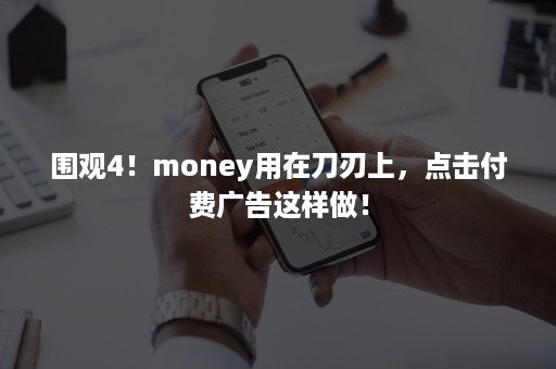 围观4！money用在刀刃上，点击付费广告这样做！