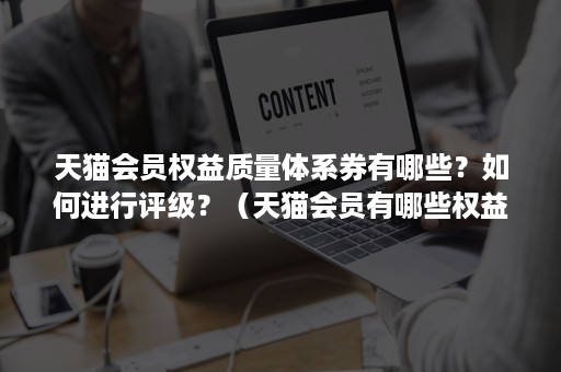 天猫会员权益质量体系券有哪些？如何进行评级？（天猫会员有哪些权益及优惠）