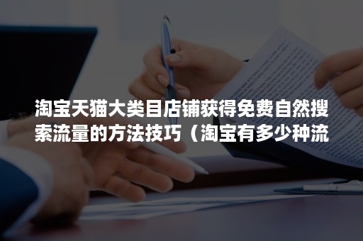 淘宝天猫大类目店铺获得免费自然搜索流量的方法技巧（淘宝有多少种流量入口）