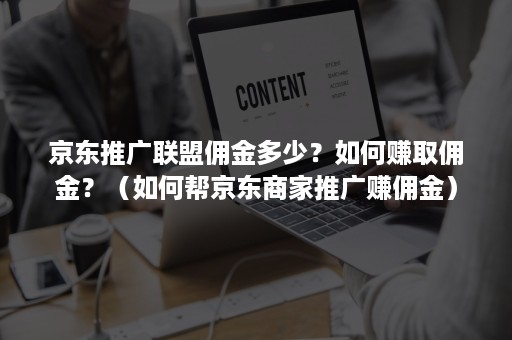 京东推广联盟佣金多少？如何赚取佣金？（如何帮京东商家推广赚佣金）