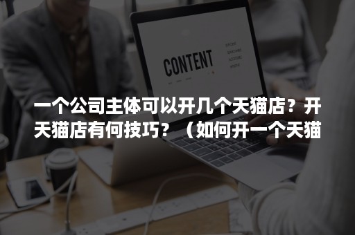 一个公司主体可以开几个天猫店？开天猫店有何技巧？（如何开一个天猫店有什么条件）