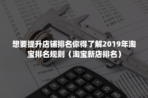 想要提升店铺排名你得了解2019年淘宝排名规则（淘宝新店排名）