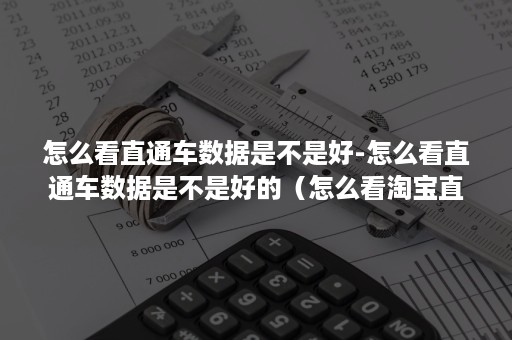 怎么看直通车数据是不是好-怎么看直通车数据是不是好的（怎么看淘宝直通车数据的好坏）