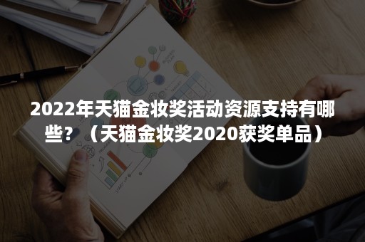 2022年天猫金妆奖活动资源支持有哪些？（天猫金妆奖2020获奖单品）