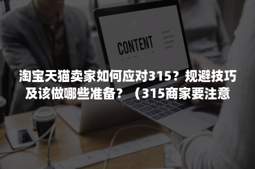 淘宝天猫卖家如何应对315？规避技巧及该做哪些准备？（315商家要注意什么）