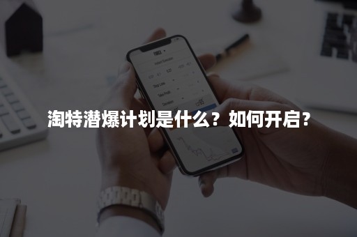 淘特潜爆计划是什么？如何开启？