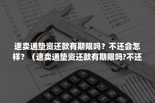 速卖通垫资还款有期限吗？不还会怎样？（速卖通垫资还款有期限吗?不还会怎样处罚）