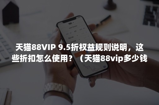 天猫88VIP 9.5折权益规则说明，这些折扣怎么使用？（天猫88vip多少钱一年）