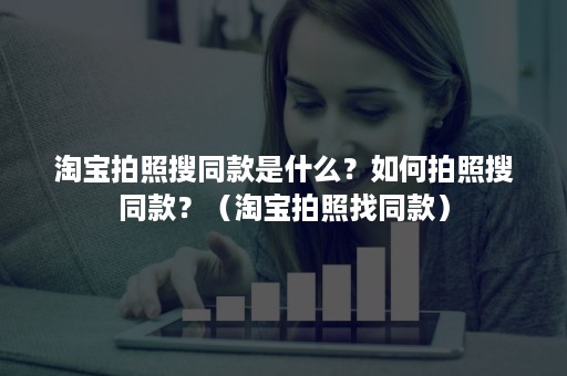 淘宝拍照搜同款是什么？如何拍照搜同款？（淘宝拍照找同款）