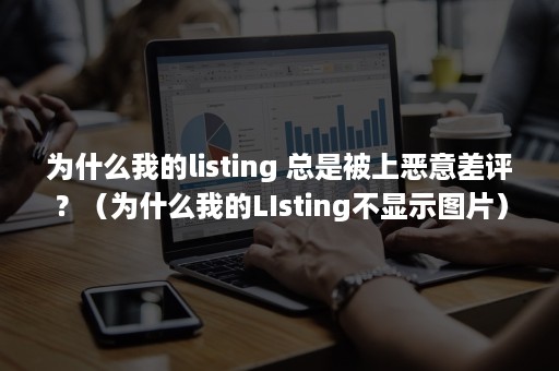 为什么我的listing 总是被上恶意差评？（为什么我的LIsting不显示图片）