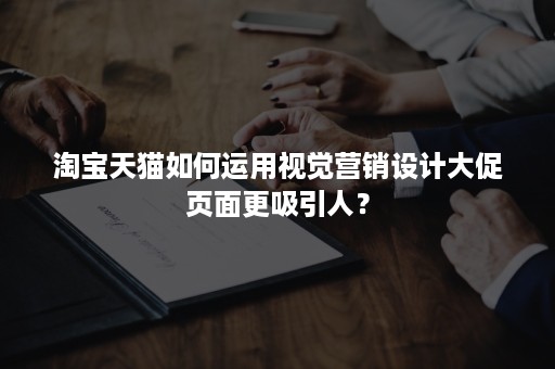 淘宝天猫如何运用视觉营销设计大促页面更吸引人？