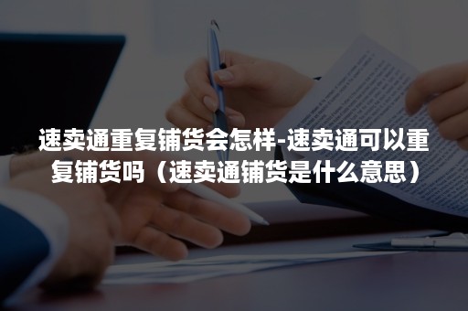 速卖通重复铺货会怎样-速卖通可以重复铺货吗（速卖通铺货是什么意思）