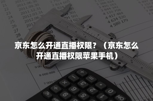 京东怎么开通直播权限？（京东怎么开通直播权限苹果手机）