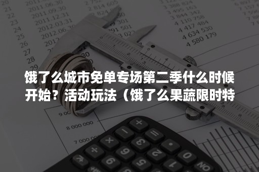 饿了么城市免单专场第二季什么时候开始？活动玩法（饿了么果蔬限时特惠任务）