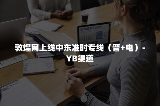 敦煌网上线中东准时专线（普+电）-YB渠道