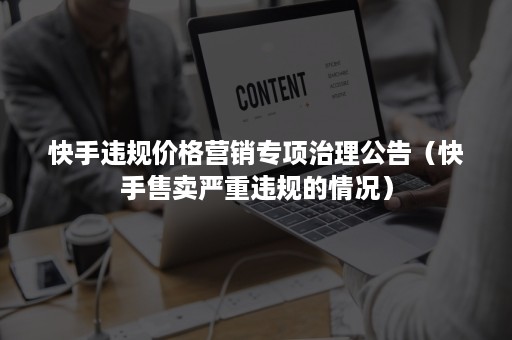 快手违规价格营销专项治理公告（快手售卖严重违规的情况）