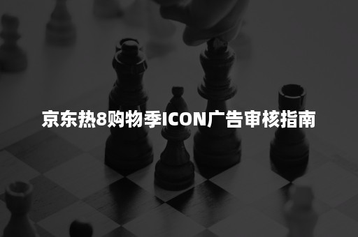 京东热8购物季ICON广告审核指南