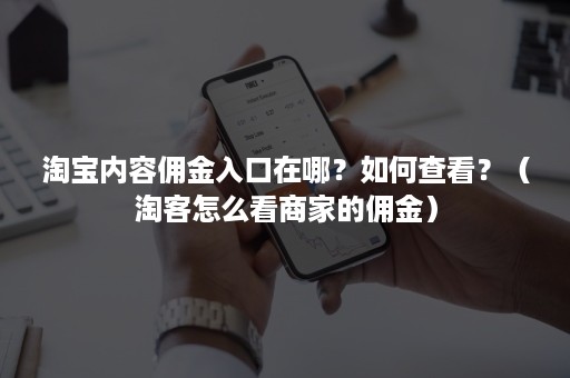 淘宝内容佣金入口在哪？如何查看？（淘客怎么看商家的佣金）