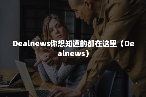 Dealnews你想知道的都在这里（Dealnews）