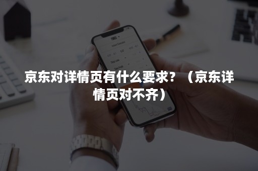 京东对详情页有什么要求？（京东详情页对不齐）