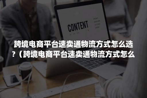 跨境电商平台速卖通物流方式怎么选?（跨境电商平台速卖通物流方式怎么选的）