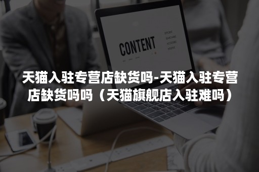 天猫入驻专营店缺货吗-天猫入驻专营店缺货吗吗(天猫旗舰店入驻难吗) 天猫入驻专营店缺货吗-天猫入驻专营店缺货吗吗(天猫旗舰店入驻难吗)