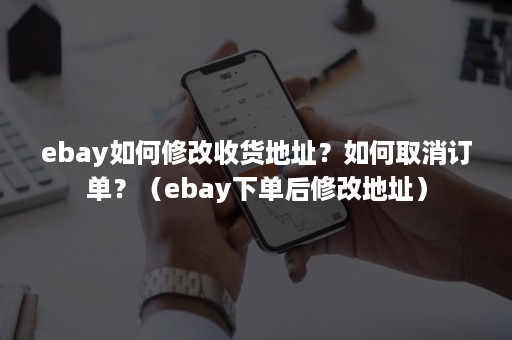 ebay如何修改收货地址？如何取消订单？（ebay下单后修改地址）