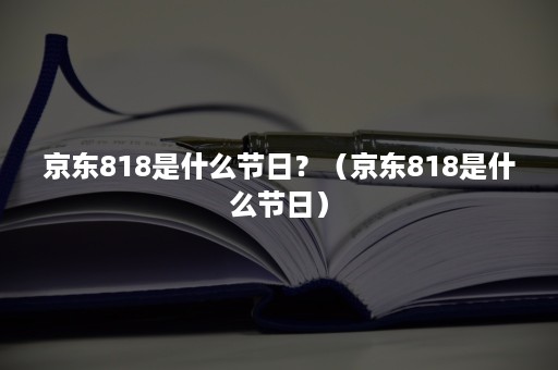 京东818是什么节日？（京东818是什么节日）