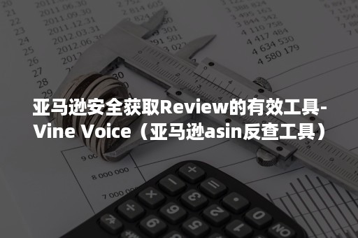 亚马逊安全获取Review的有效工具-Vine Voice（亚马逊asin反查工具）