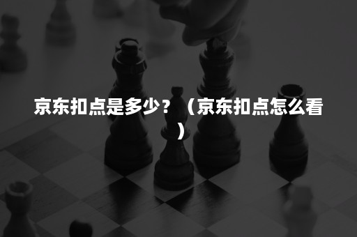 京东扣点是多少？（京东扣点怎么看）