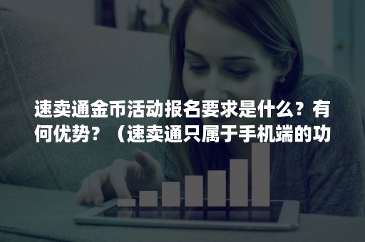 速卖通金币活动报名要求是什么？有何优势？（速卖通只属于手机端的功能有 金币兑换优惠券）