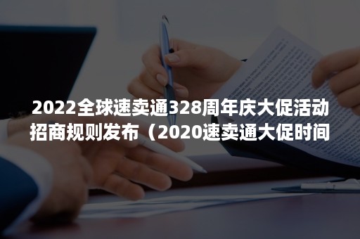 2022全球速卖通328周年庆大促活动招商规则发布（2020速卖通大促时间表）